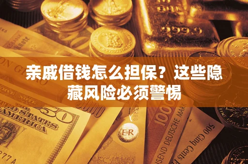 济南亲戚借钱怎么担保？这些隐藏风险必须警惕