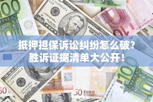 济南抵押担保诉讼纠纷怎么破？胜诉证据清单大公开！