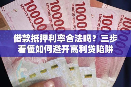 济南借款抵押利率合法吗？三步看懂如何避开高利贷陷阱