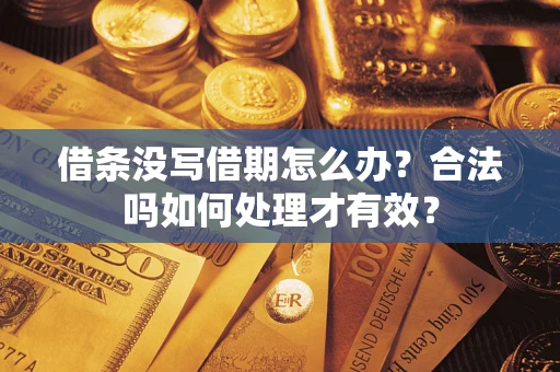 济南借条没写借期怎么办？合法吗如何处理才有效？