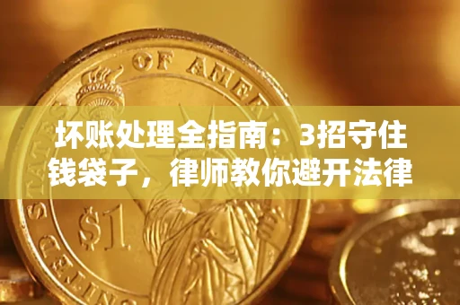 济南坏账处理全指南：3招守住钱袋子，律师教你避开法律雷区