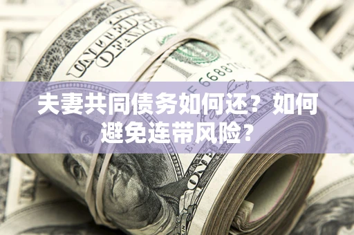 济南夫妻共同债务如何还？如何避免连带风险？