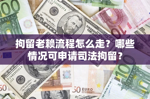 济南拘留老赖流程怎么走?哪些情况可申请司法拘留? 济南拘留老赖流程怎么走?哪些情况可申请司法拘留?