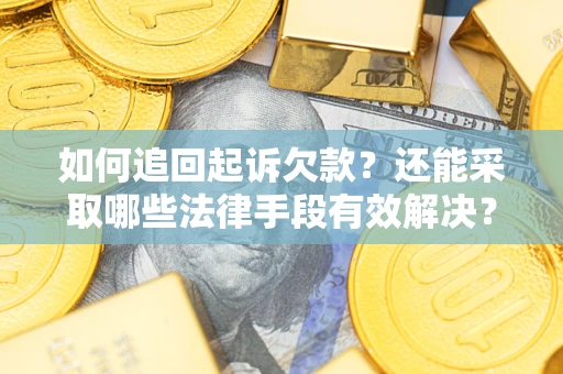 济南如何追回起诉欠款？还能采取哪些法律手段有效解决？