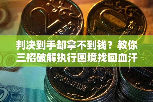 济南判决到手却拿不到钱？教你三招破解执行困境找回血汗钱