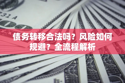 济南债务转移合法吗？风险如何规避？全流程解析