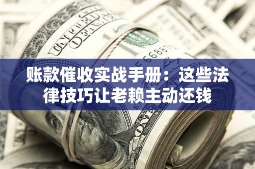 济南账款催收实战手册：这些法律技巧让老赖主动还钱