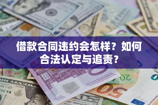 济南借款合同违约会怎样？如何合法认定与追责？