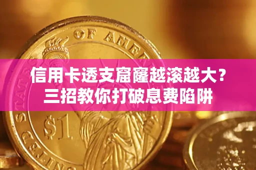济南信用卡透支窟窿越滚越大？三招教你打破息费陷阱