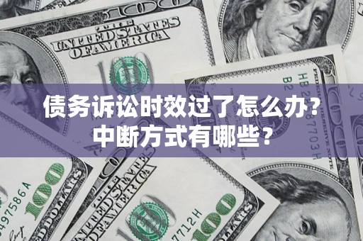 济南债务诉讼时效过了怎么办？中断方式有哪些？