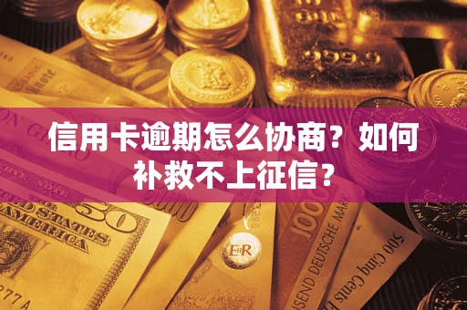 济南信用卡逾期怎么协商？如何补救不上征信？