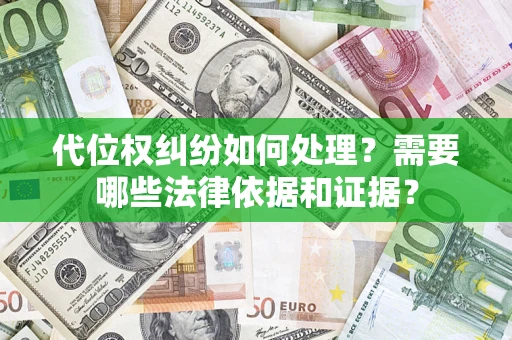 济南代位权纠纷如何处理？需要哪些法律依据和证据？