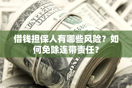 济南借钱担保人有哪些风险？如何免除连带责任？