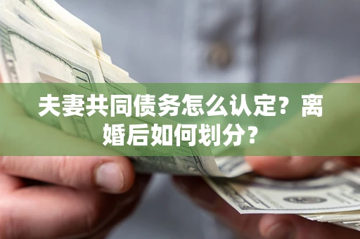 济南夫妻共同债务怎么认定？离婚后如何划分？