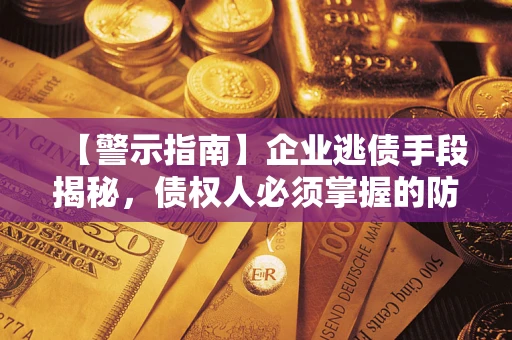 济南【警示指南】企业逃债手段揭秘，债权人必须掌握的防坑宝典