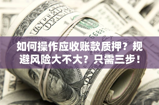 济南如何操作应收账款质押？规避风险大不大？只需三步！