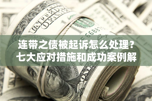 济南连带之债被起诉怎么处理？七大应对措施和成功案例解析