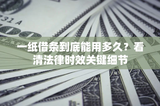 济南一纸借条到底能用多久？看清法律时效关键细节