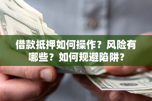 济南借款抵押如何操作?风险有哪些?如何规避陷阱? 济南借款抵押如何操作?风险有哪些?如何规避陷阱?