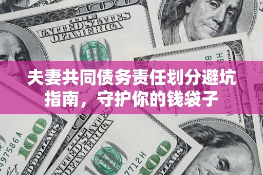 济南夫妻共同债务责任划分避坑指南，守护你的钱袋子
