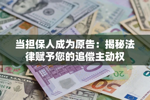 济南当担保人成为原告:揭秘法律赋予您的追偿主动权 济南当担保人成为原告:揭秘法律赋予您的追偿主动权
