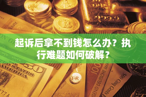 济南起诉后拿不到钱怎么办?执行难题如何破解? 济南起诉后拿不到钱怎么办?执行难题如何破解?