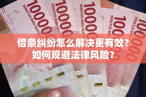济南借条纠纷怎么解决更有效？如何规避法律风险？