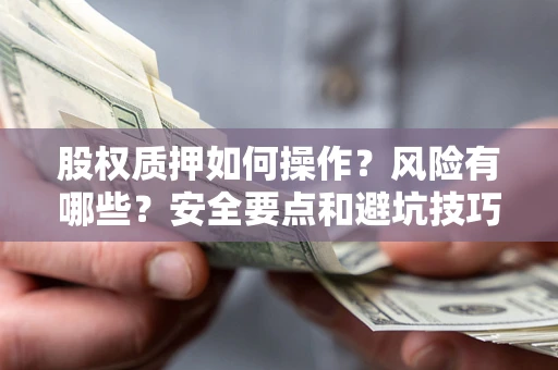 济南股权质押如何操作？风险有哪些？安全要点和避坑技巧？