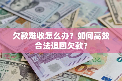 济南欠款难收怎么办？如何高效合法追回欠款？