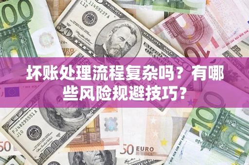 济南坏账处理流程复杂吗？有哪些风险规避技巧？