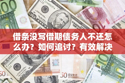 济南借条没写借期债务人不还怎么办？如何追讨？有效解决方案！