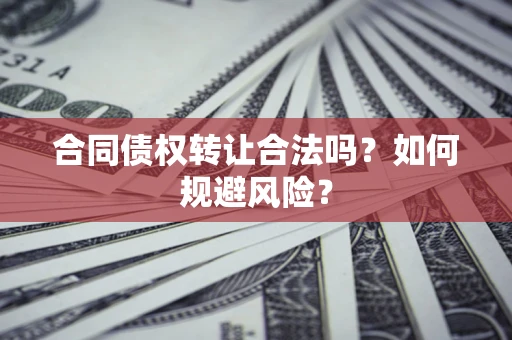 济南合同债权转让合法吗?如何规避风险? 济南合同债权转让合法吗?如何规避风险?