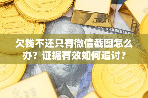 济南欠钱不还只有微信截图怎么办？证据有效如何追讨？