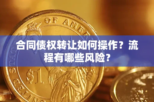 济南合同债权转让如何操作？流程有哪些风险？
