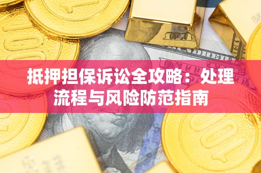 济南抵押担保诉讼全攻略：处理流程与风险防范指南