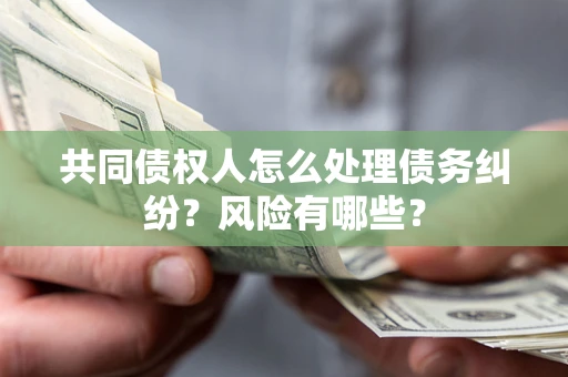济南共同债权人怎么处理债务纠纷？风险有哪些？