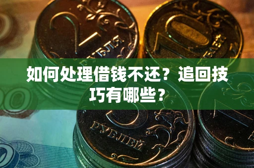 济南如何处理借钱不还？追回技巧有哪些？