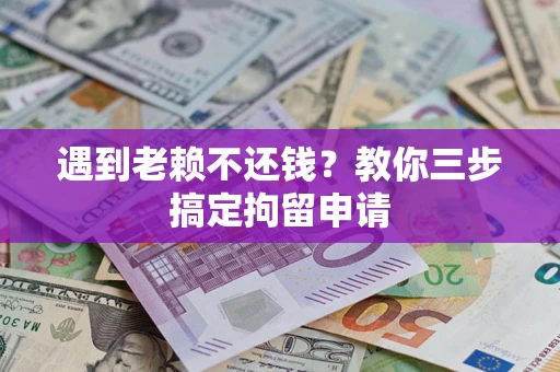 济南遇到老赖不还钱？教你三步搞定拘留申请