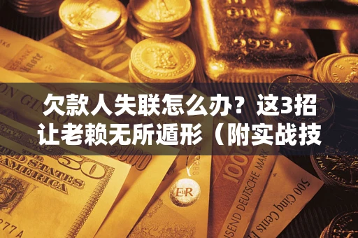 济南欠款人失联怎么办？这3招让老赖无所遁形（附实战技巧）