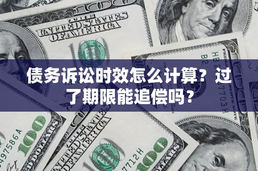 济南债务诉讼时效怎么计算？过了期限能追偿吗？