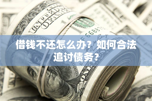 济南借钱不还怎么办？如何合法追讨债务？