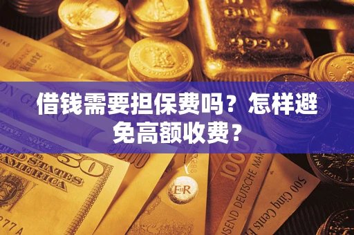 济南借钱需要担保费吗？怎样避免高额收费？