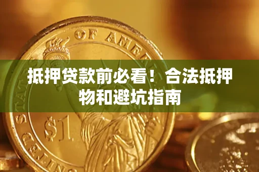 济南抵押贷款前必看！合法抵押物和避坑指南