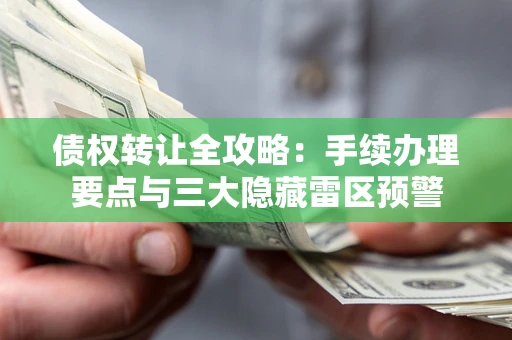济南债权转让全攻略：手续办理要点与三大隐藏雷区预警