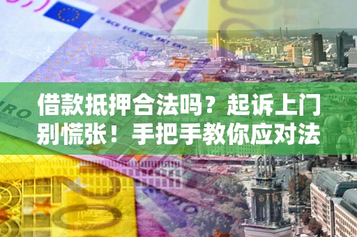 济南借款抵押合法吗？起诉上门别慌张！手把手教你应对法律程序