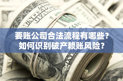 济南要账公司合法流程有哪些？如何识别破产赖账风险？