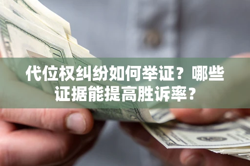 济南代位权纠纷如何举证？哪些证据能提高胜诉率？