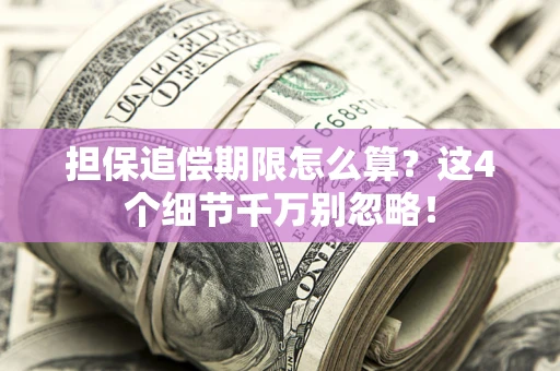 济南担保追偿期限怎么算?这4个细节千万别忽略! 济南担保追偿期限怎么算?这4个细节千万别忽略!