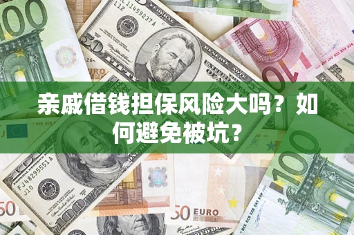 济南亲戚借钱担保风险大吗？如何避免被坑？
