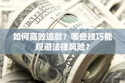 济南如何高效追款？哪些技巧能规避法律风险？